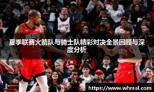 28ng夏季联赛火箭队与骑士队精彩对决全景回顾与深度分析